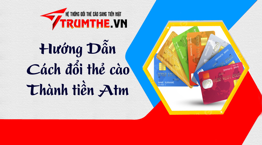 [Hướng dẫn] Cách đổi thẻ cào thành tiền mặt, ATM siêu nhanh tại Trumthe.vn